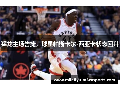猛龙主场告捷，球星帕斯卡尔-西亚卡状态回升