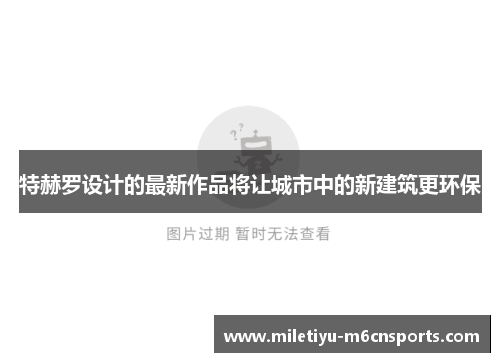 特赫罗设计的最新作品将让城市中的新建筑更环保