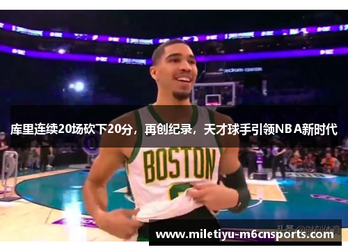 库里连续20场砍下20分，再创纪录，天才球手引领NBA新时代