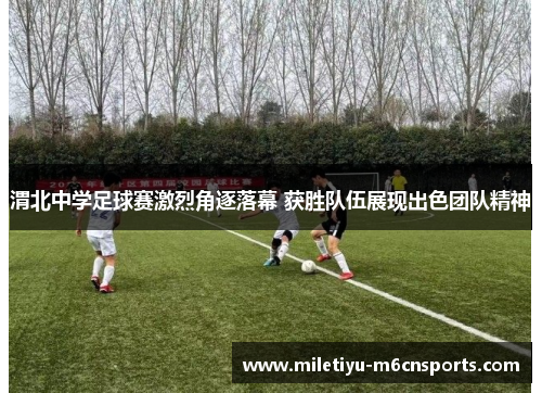 渭北中学足球赛激烈角逐落幕 获胜队伍展现出色团队精神