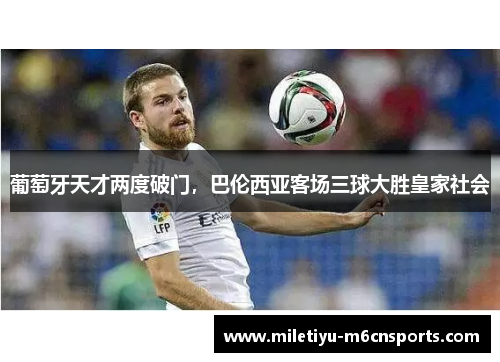 葡萄牙天才两度破门，巴伦西亚客场三球大胜皇家社会