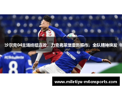沙尔克04主场终结连败，力克弗莱堡重新振作，全队精神焕发