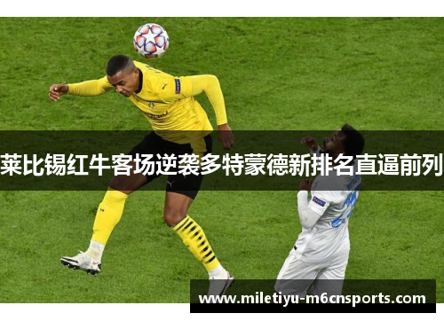 莱比锡红牛客场逆袭多特蒙德新排名直逼前列