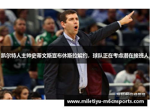 凯尔特人主帅史蒂文斯宣布休斯拉解约，球队正在考虑潜在接班人