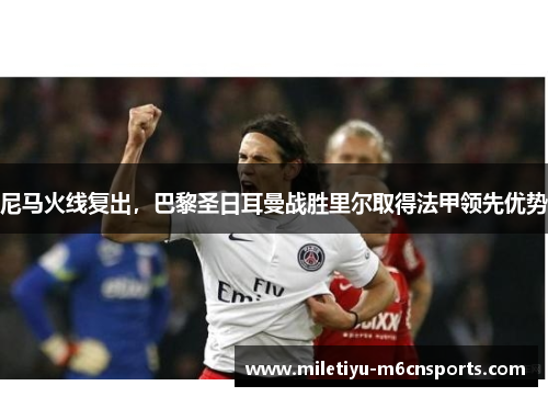尼马火线复出，巴黎圣日耳曼战胜里尔取得法甲领先优势