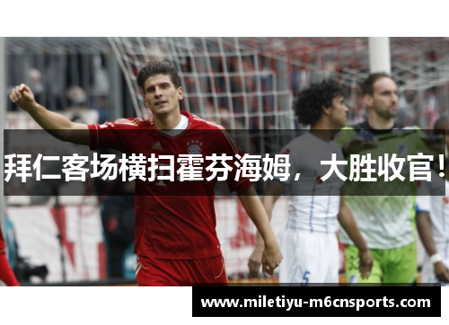 拜仁客场横扫霍芬海姆，大胜收官！