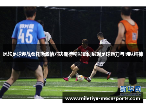 民族足球迎战桑托斯激情对决期待精彩瞬间展现足球魅力与团队精神