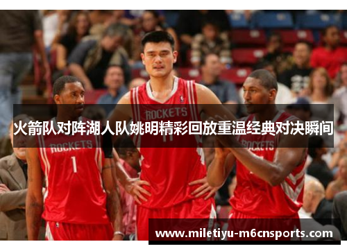 火箭队对阵湖人队姚明精彩回放重温经典对决瞬间