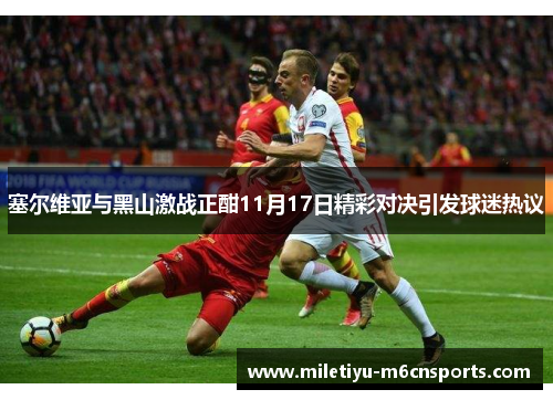 塞尔维亚与黑山激战正酣11月17日精彩对决引发球迷热议