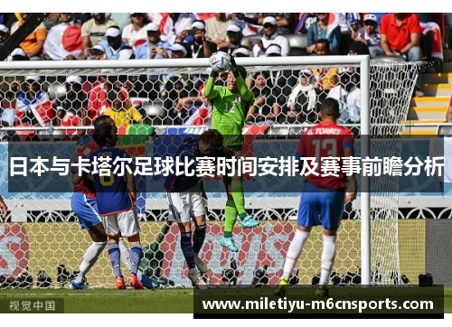 日本与卡塔尔足球比赛时间安排及赛事前瞻分析